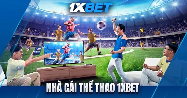 Nhà cái 1XBet – Nơi dân chơi cá cược thỏa mãn đam mê