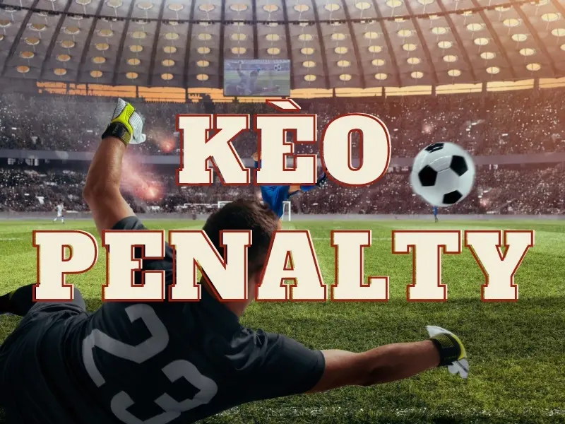 Kèo penalty - Kinh nghiệm chọn cược kèo phạt luân lưu